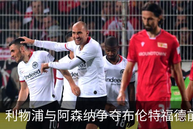 利物浦与阿森纳争夺布伦特福德前锋，标价超6000万英镑